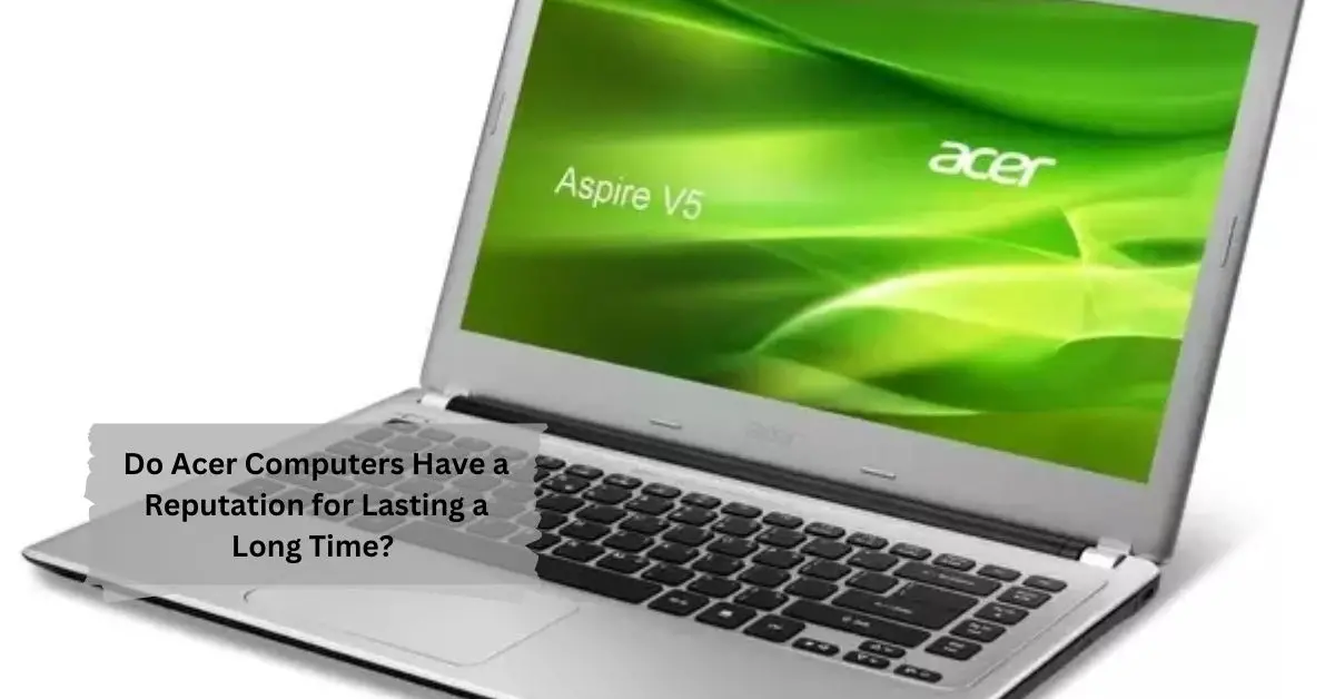 Do Acer Computers Have a Reputation for Lasting a Long Time