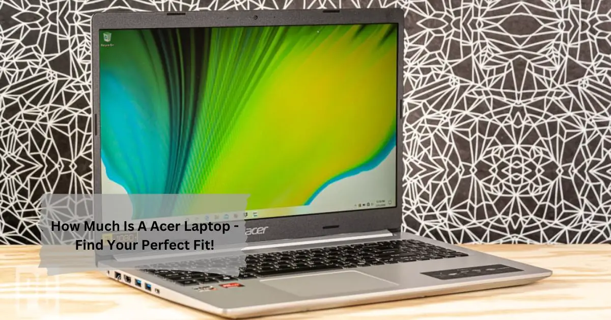 How Much Is A Acer Laptop - Find Your Perfect Fit!