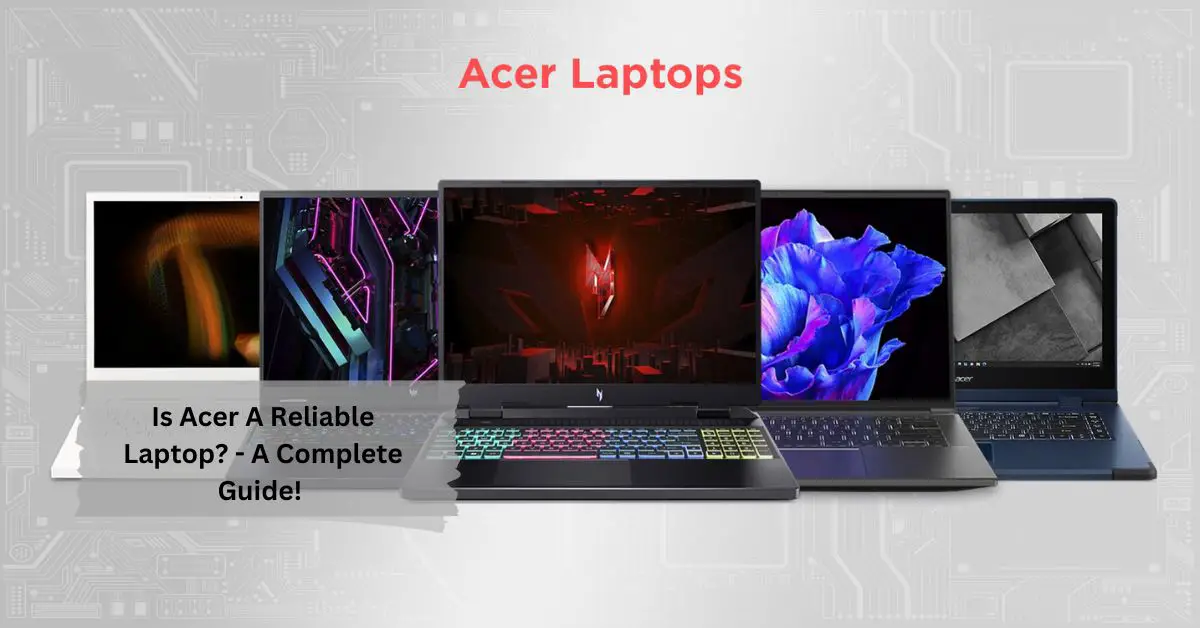 Is Acer A Reliable Laptop - A Complete Guide!