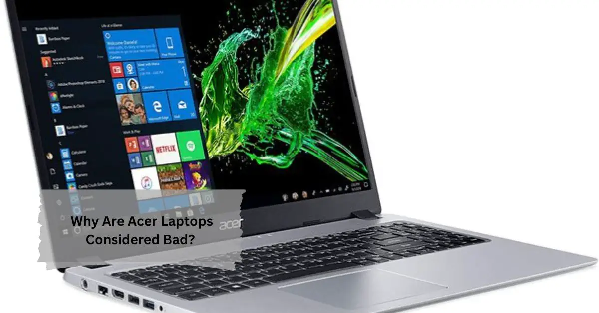 Why Are Acer Laptops Considered Bad Dispelling Myths and Investigating Facts!