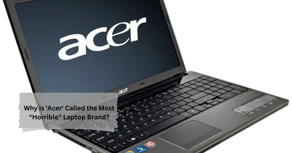 Why is 'Acer' Called the Most “Horrible” Laptop Brand